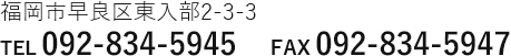 福岡市早良区東入部2-3-3　TEL:092-834-5945 FAX:092-834-5947