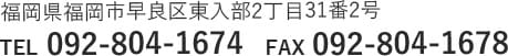福岡県福岡市早良区東入部2丁目31番2号　TEL:092-804-1674 FAX:092-804-1678